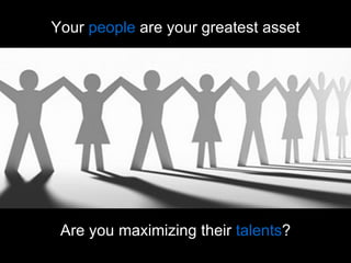 Your  people  are your greatest asset Are you maximizing their  talents ? 