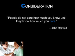 C ONSIDERATION “ People do not care how much you know until they know how much you  care .” -- John Maxwell 