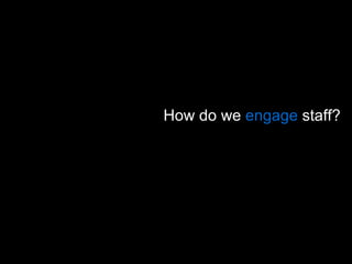 How do we  engage  staff?  