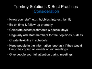 Turnkey Solutions & Best Practices  Consideration <ul><li>Know your staff, e.g., hobbies, interest, family </li></ul><ul><...