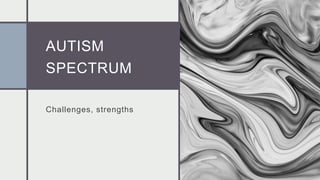 AUTISM
SPECTRUM
Challenges, strengths
 