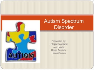 Autism Spectrum
    Disorder

   Presented by:
  Steph Copeland
    Jen Hobbs
  Rosie Amstutz
   Lanre Oriowo
 