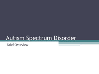 Autism Spectrum Disorder
Brief Overview

 
