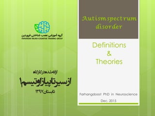 Autismspectrum
disorder
Definitions
&
Theories
Farhangdoost PhD in Neuroscience
Dec. 2015
‫کارگاه‬‫در‬‫شده‬‫ائه‬‫ر‬‫ا‬
‫اوتیس‬‫پیاز‬‫تا‬‫سیر‬‫از‬‫م‬1
‫تابستان‬1397
 