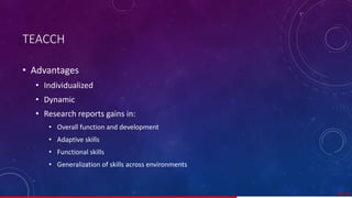 TEACCH
• Advantages
• Individualized
• Dynamic
• Research reports gains in:
• Overall function and development
• Adaptive skills
• Functional skills
• Generalization of skills across environments
45/ 67
 