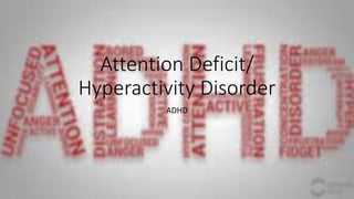 Attention Deficit/
Hyperactivity Disorder
ADHD
 