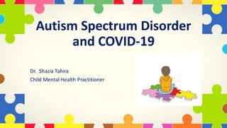 Autism Spectrum Disorder
and COVID-19
Dr. Shazia Tahira
Child Mental Health Practitioner
 