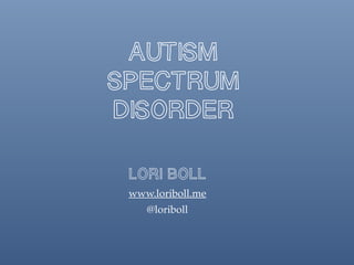 Autism
Spectrum
Disorder
Lori Boll
www.loriboll.me
@loriboll
 