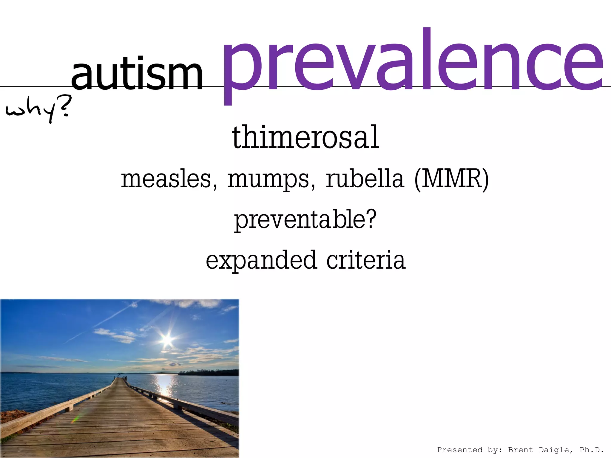 autism
why?
              prevalence
               thimerosal
       measles, mumps, rubella (MMR)
                preventable?
             expanded criteria




                               Presented by: Brent Daigle, Ph.D.
 