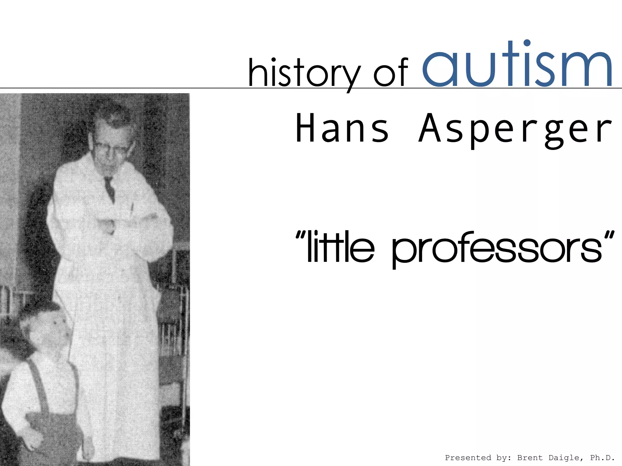 history of   autism
  Hans Asperger

  “little professors”



             Presented by: Brent Daigle, Ph.D.
 