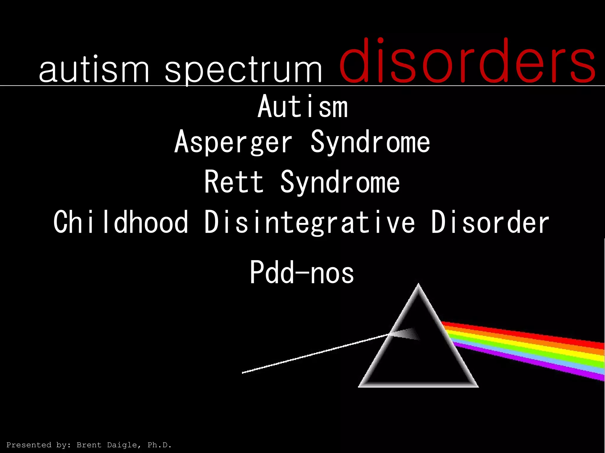 autism spectrum                    disorders
                       Autism
                 Asperger Syndrome
                   Rett Syndrome
         Childhood Disintegrative Disorder
                                    Pdd-nos




Presented by: Brent Daigle, Ph.D.
 