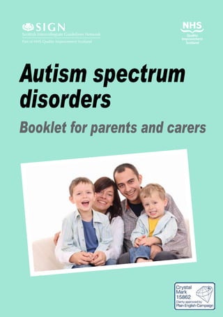 SIGN
Scottish Intercollegiate Guidelines Network
Part of NHS Quality Improvement Scotland




Autism spectrum
disorders
Booklet for parents and carers
 