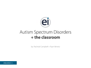 Autism Spectrum Disorders
+ the classroom
by: Racheal Campbell + Ryan Benetz
 