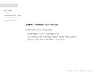 www.educationinc.us • rbenetz@educationinc.us
Autism: characteristics continued
Abnormal Sensory Perceptions
Hyperresponsive or hyporresponsive
Synaesthesia: the stimulation of one sensory or cognitive
system results in the stimulation of another
 