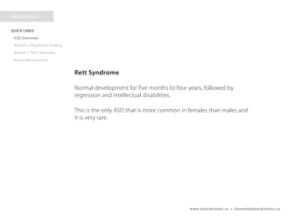 www.educationinc.us • rbenetz@educationinc.us
Rett Syndrome
Normal development for five months to four years, followed by
regression and intellectual disabilities.
This is the only ASD that is more common in females than males and
it is very rare.
 