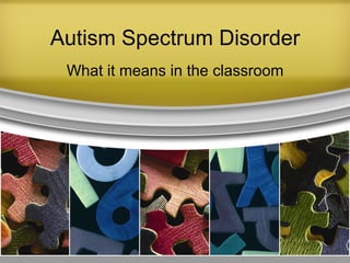 Autism Spectrum Disorder
What it means in the classroom
 
