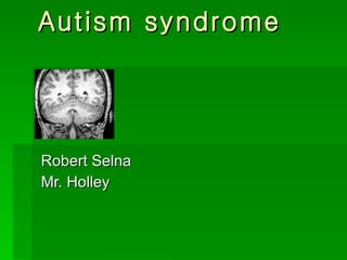 Autism syndrome   Robert Selna Mr. Holley 