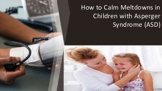 How to Calm Meltdowns in
Children with Asperger
Syndrome (ASD)
 