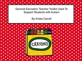 General Education Teacher Toolkit Used To
     Support Students with Autism

            By Krista Carroll
 