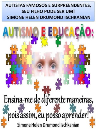 AUTISTAS FAMOSOS E SURPREENDENTES,
SEU FILHO PODE SER UM!
SIMONE HELEN DRUMOND ISCHKANIAN

 