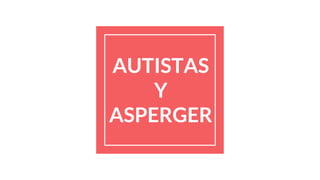 AUTISTAS
Y
ASPERGER
 