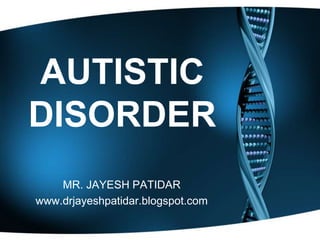 AUTISTIC
DISORDER
MR. JAYESH PATIDAR
www.drjayeshpatidar.blogspot.com
 