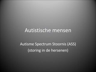 Autistische mensen Autisme Spectrum Stoornis (ASS) (storing in de hersenen) 