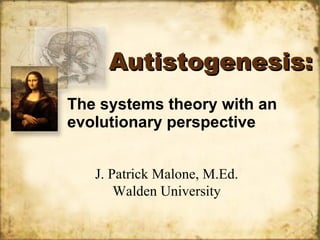Autistogenesis: The systems theory with an evolutionary perspective J. Patrick Malone, M.Ed. Walden University 
