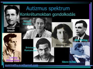 Glenn Gould
Alan Turing
Ludwig
Wittgenstein
Srinivasa
Ramanujan
Temple
Grandin
Simone Weil
George Orwell
Konkrétumokban gondolkodás
George
Orwell
Autizmus spektrum
gyarmathy.eva@gmail.com
 