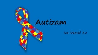 Autizam
Iva Ivković 3.c
 