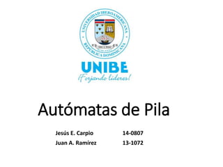 Autómatas de Pila
Jesús E. Carpio 14-0807
Juan A. Ramírez 13-1072
 