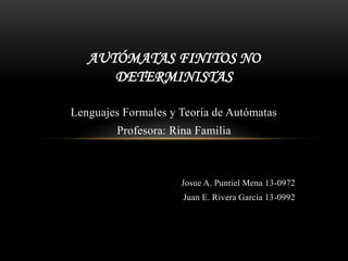 Lenguajes Formales y Teoría de Autómatas
Profesora: Rina Familia
Josue A. Puntiel Mena 13-0972
Juan E. Rivera Garcia 13-0992
AUTÓMATAS FINITOS NO
DETERMINISTAS
 