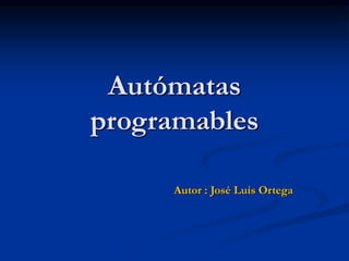 Autómatas
programables
Autor : José Luís Ortega
 