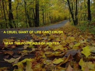 A CRUEL GIANT OF LIFE CANT CRUSH  HEAR THE FOOTFALLS OF WINTER   