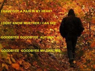 I HAVE GOT A PAIN IN MY HEART  I DONT KNOW WHETHER I CAN SEE GOODBYEE GOODBYEE  AUTUMN GOODBYEE  GOODBYEE MY DARLING WRITTEN BY SERDAR 