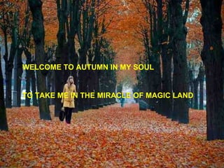 WELCOME TO AUTUMN IN MY SOUL TO TAKE ME IN THE MIRACLE OF MAGIC LAND 