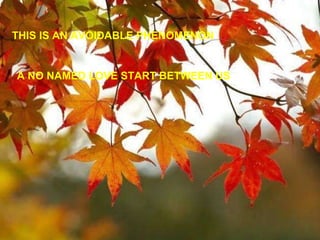 THIS IS AN AVOIDABLE PHENOMENON A NO NAMED LOVE START BETWEEN US 