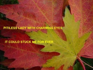 PITILESS LADY WITH CHARMING EYES IT COULD STUCK ME FOR EVER 