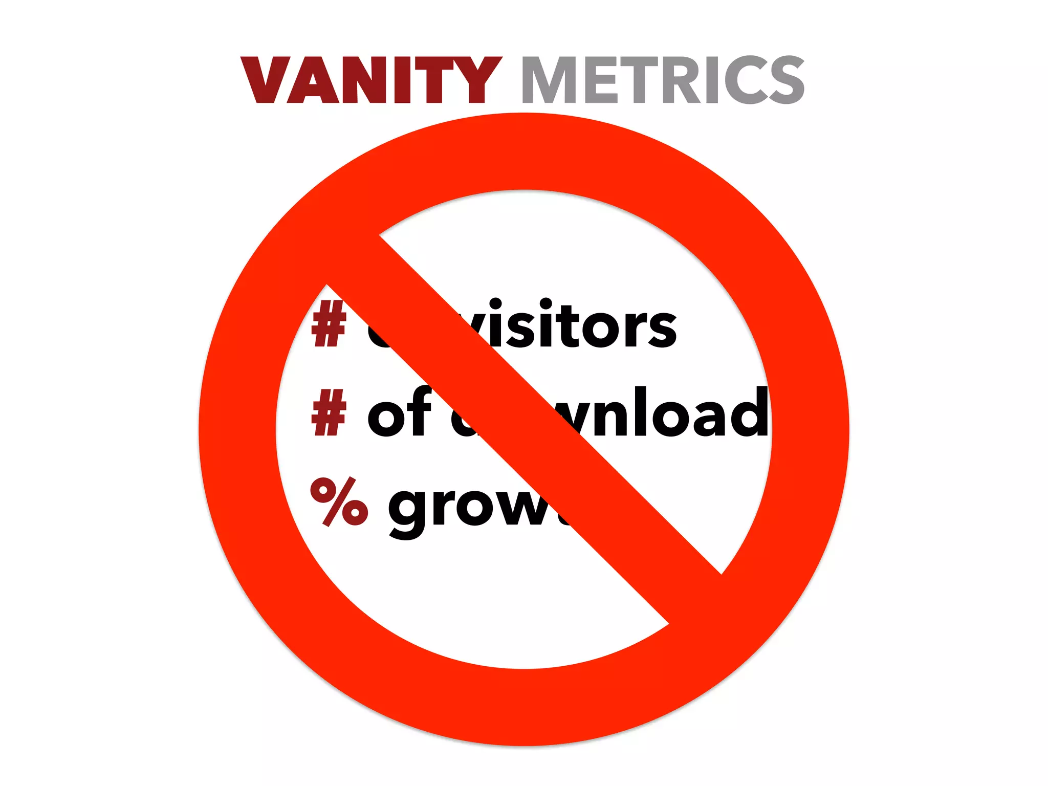 VANITY METRICS
# of visitors
# of downloads
% growth
 