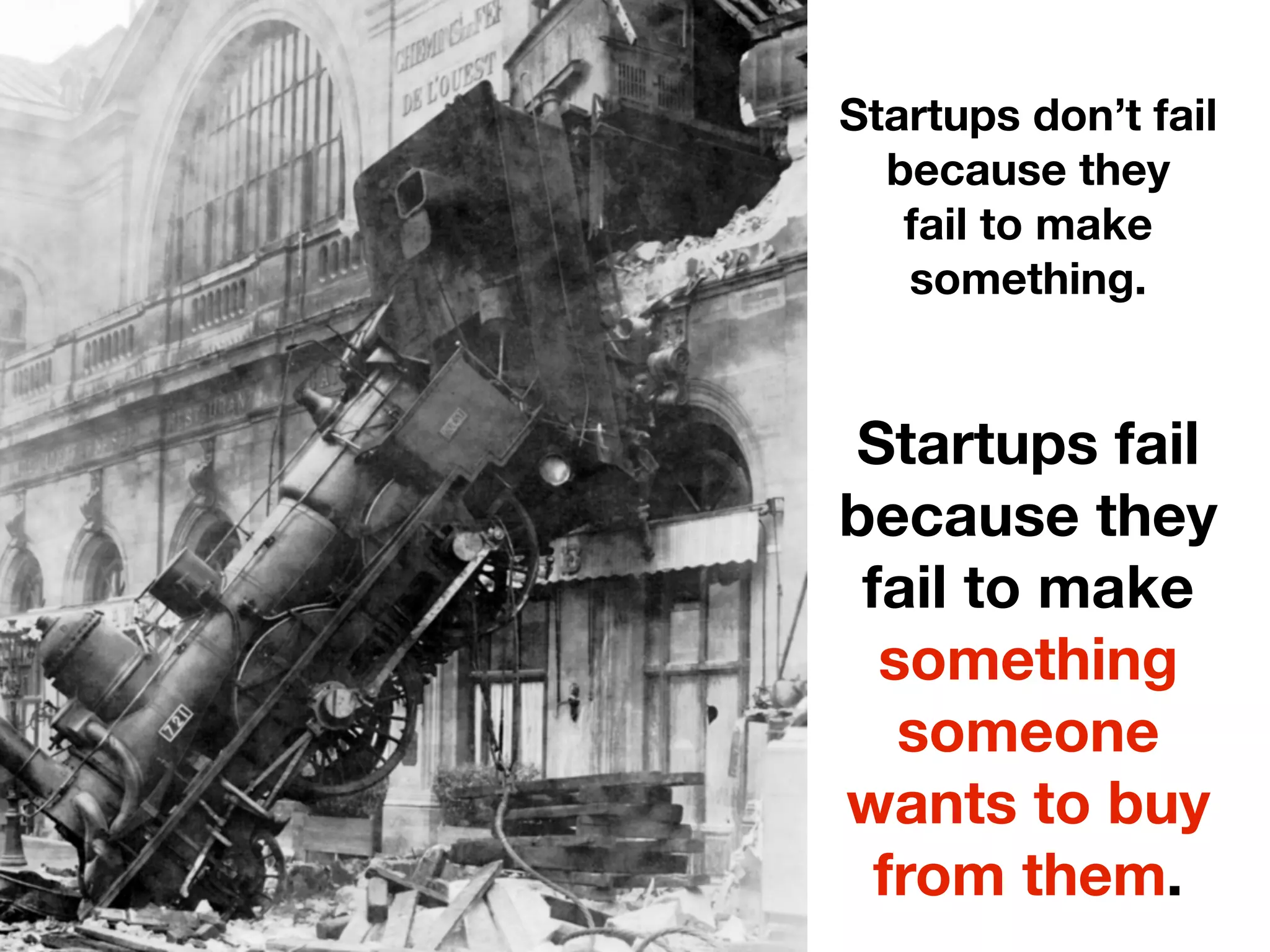 Startups don’t fail
because they
fail to make
something.
Startups fail
because they
fail to make
something
someone
wants to buy
from them.
 