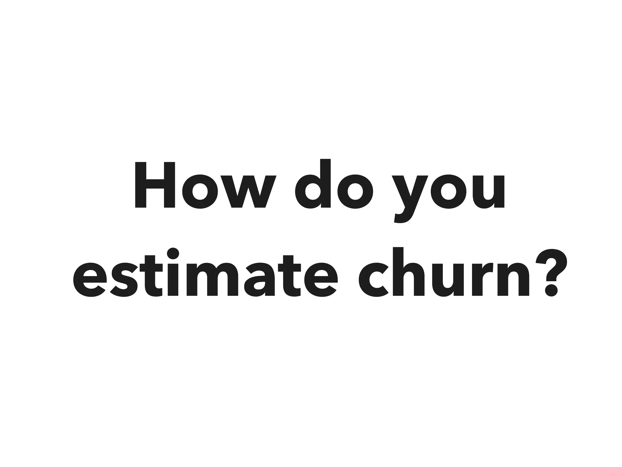 How do you
estimate churn?
 