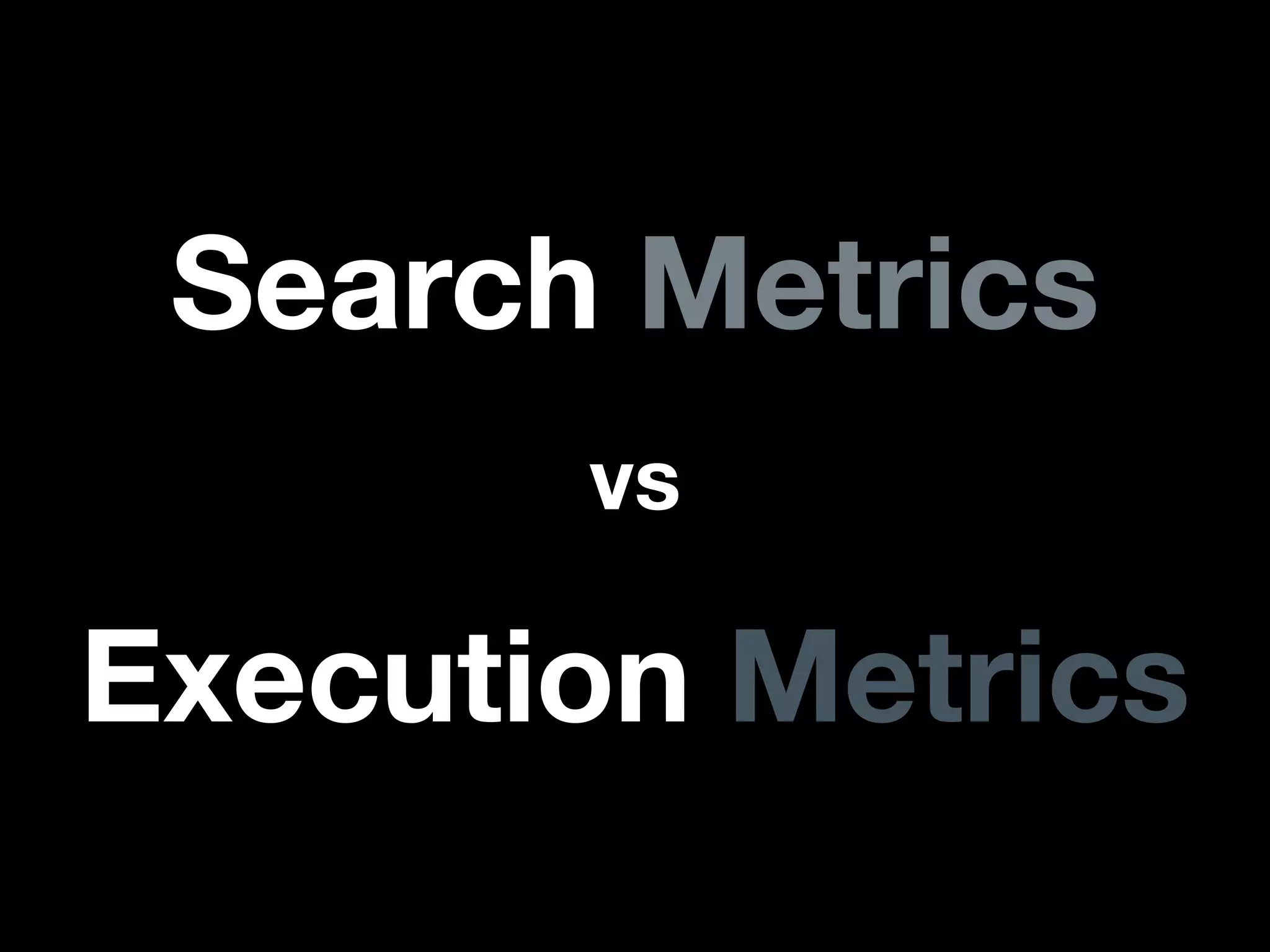 Search Metrics
Execution Metrics
vs
 