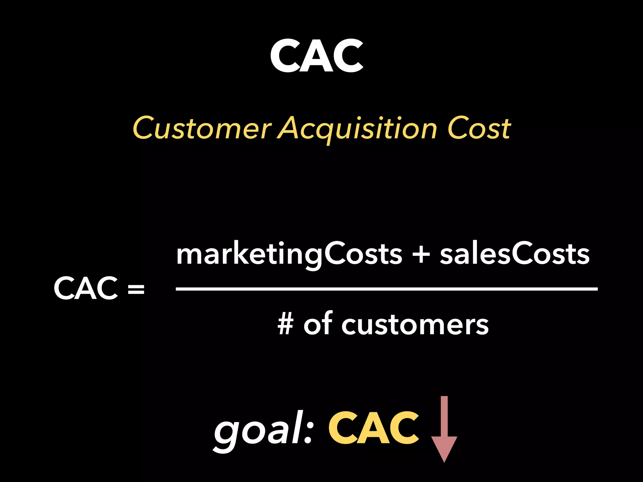 CAC
Customer Acquisition Cost
CAC =
marketingCosts + salesCosts
# of customers
goal: CAC
 