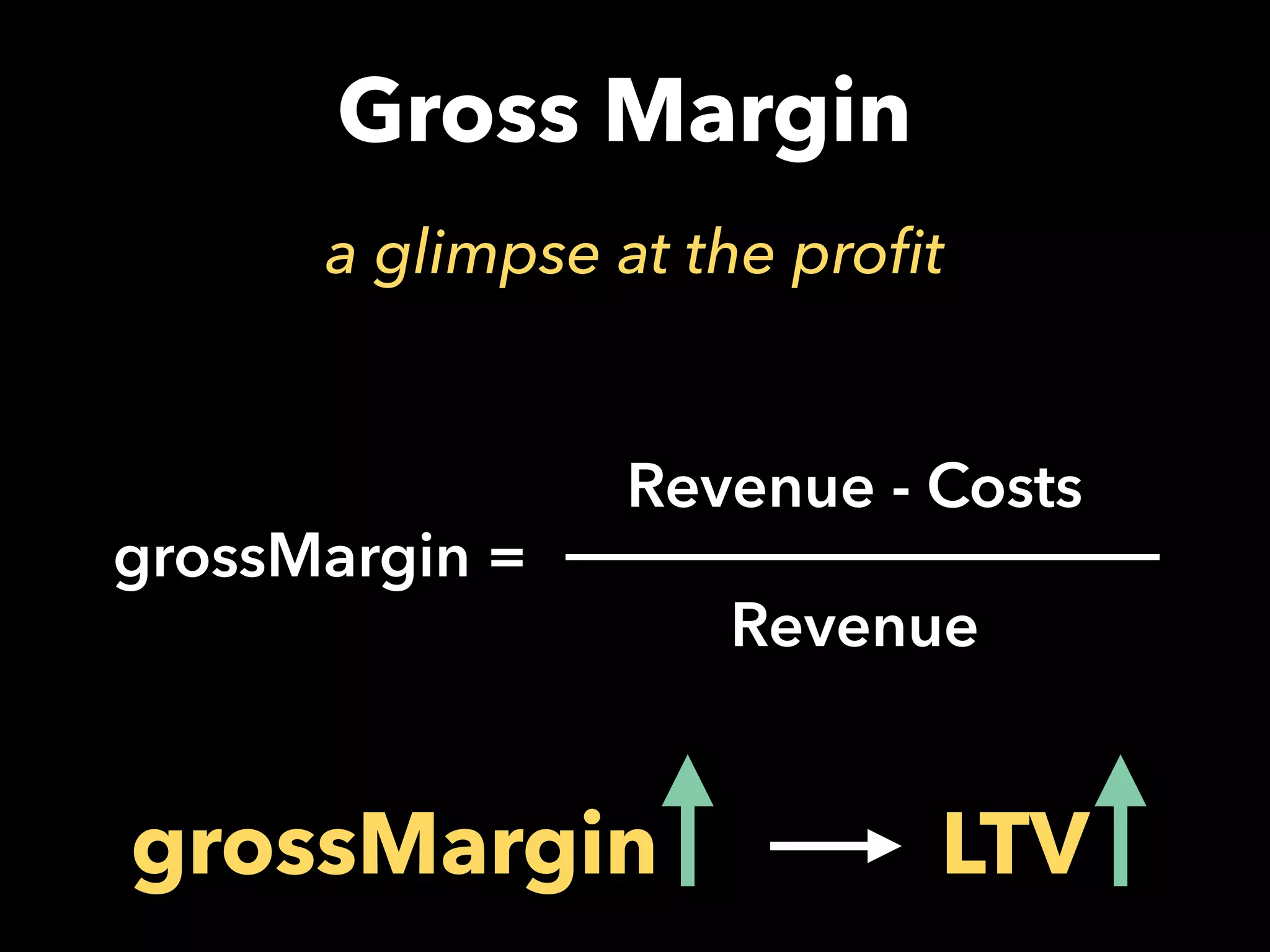 Gross Margin
a glimpse at the profit
grossMargin =
Revenue - Costs
Revenue
grossMargin LTV
 