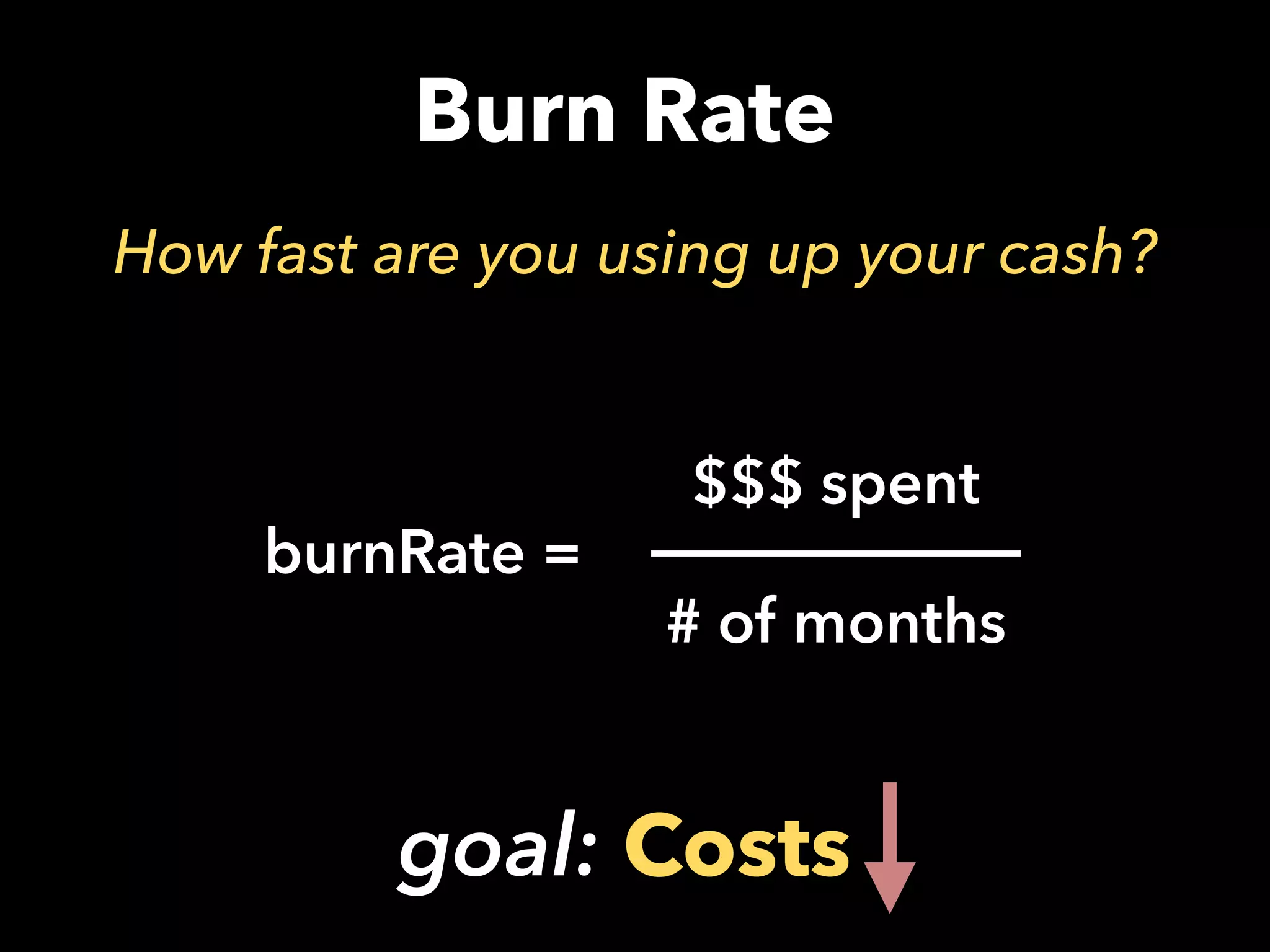 Burn Rate
How fast are you using up your cash?
burnRate =
$$$ spent
# of months
goal: Costs
 