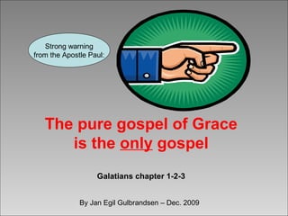 Strong warning
from the Apostle Paul:
The pure gospel of Grace
is the only gospel
Galatians chapter 1-2-3
By Jan Egil Gulbrandsen – Dec. 2009
 