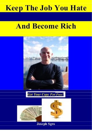 Keep The Job You Hate
And Become Rich
Joseph Sgro
Get Your Copy For Free!
 