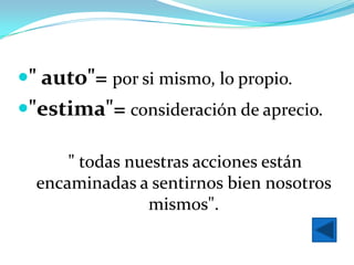 " auto"= por si mismo, lo propio.
"estima"= consideración de aprecio.

      " todas nuestras acciones están
  encaminadas a sentirnos bien nosotros
                mismos".
 