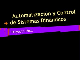matización y Control
 Auto
de Sistemas Dinámicos

Proyecto Final
 