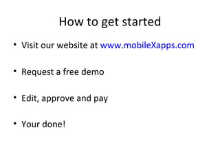 How to get started
• Visit our website at www.mobileXapps.com
• Request a free demo
• Edit, approve and pay
• Your done!
 